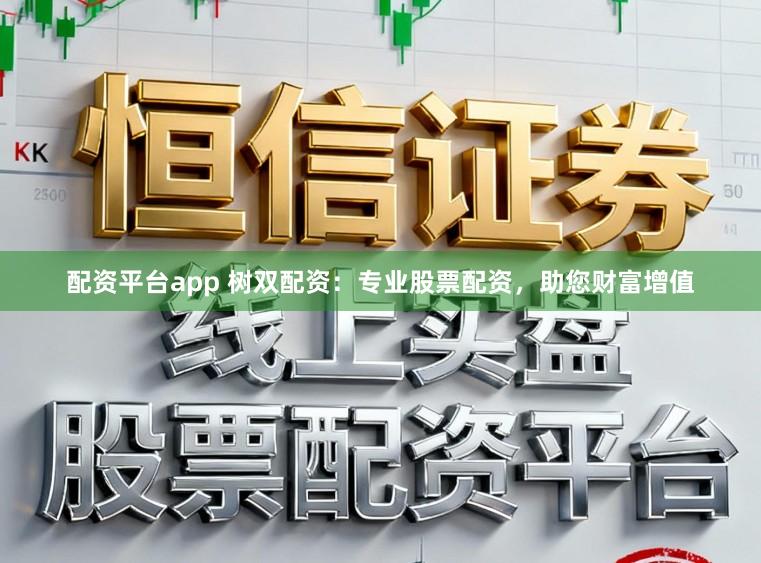 配资平台app 树双配资:专业股票配资,助您财富增值