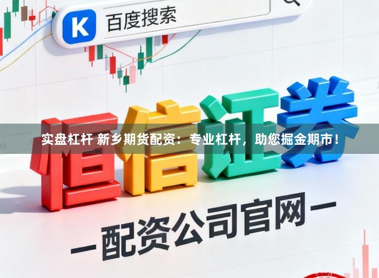 实盘杠杆 新乡期货配资:专业杠杆,助您掘金期市!