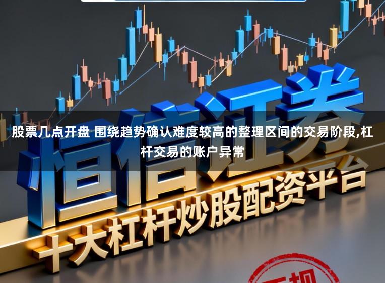 股票几点开盘 围绕趋势确认难度较高的整理区间的交易阶段，杠杆交易的账户异常
