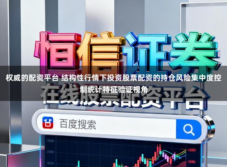 权威的配资平台 结构性行情下投资股票配资的持仓风险集中度控制统计特征验证视角