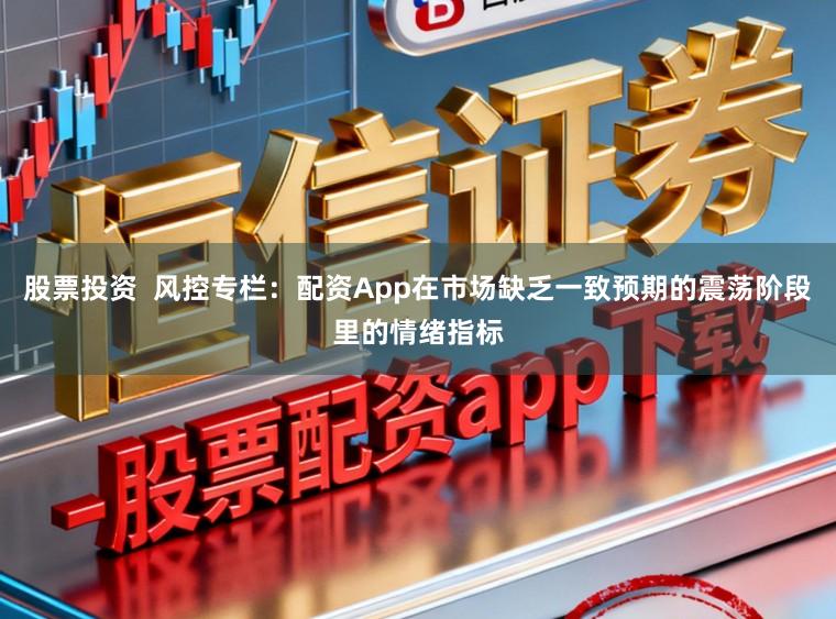 股票投资 风控专栏:配资App在市场缺乏一致预期的震荡阶段里的情绪指标