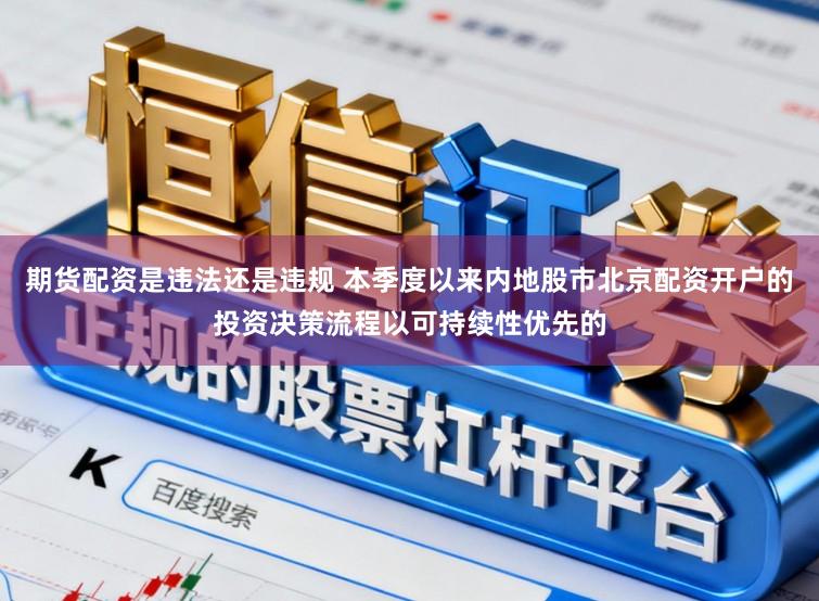 期货配资是违法还是违规 本季度以来内地股市北京配资开户的投资决策流程以可持续性优先的