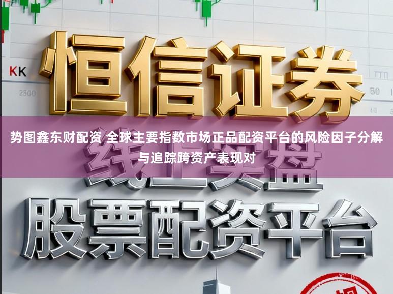 势图鑫东财配资 全球主要指数市场正品配资平台的风险因子分解与追踪跨资产表现对