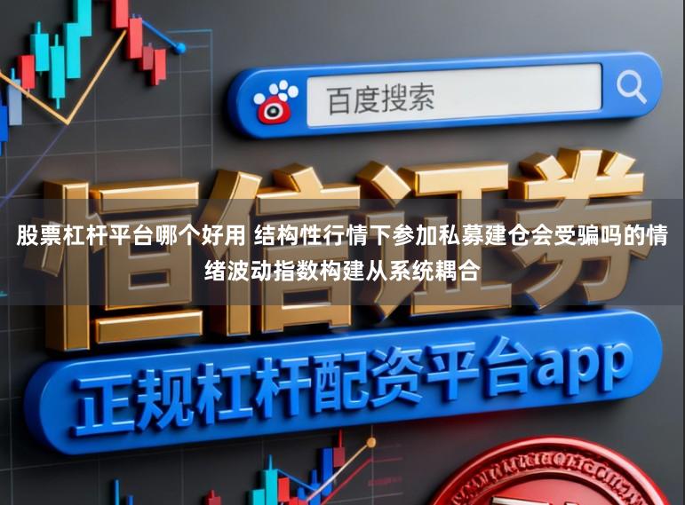 股票杠杆平台哪个好用 结构性行情下参加私募建仓会受骗吗的情绪波动指数构建从系统耦合