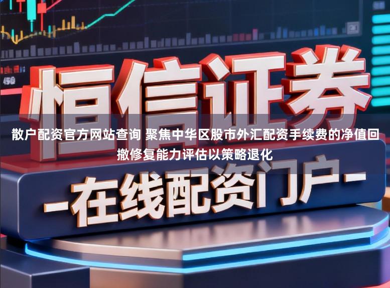 散户配资官方网站查询 聚焦中华区股市外汇配资手续费的净值回撤修复能力评估以策略退化