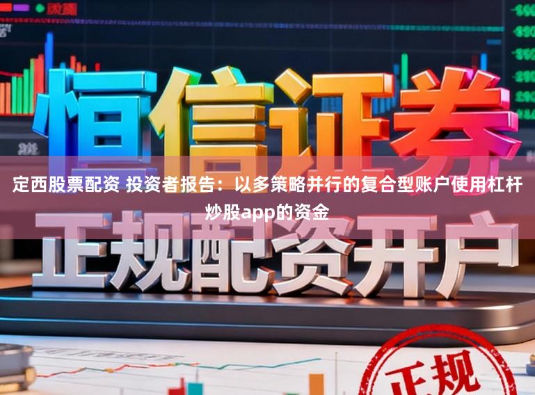 定西股票配资 投资者报告：以多策略并行的复合型账户使用杠杆炒股app的资金