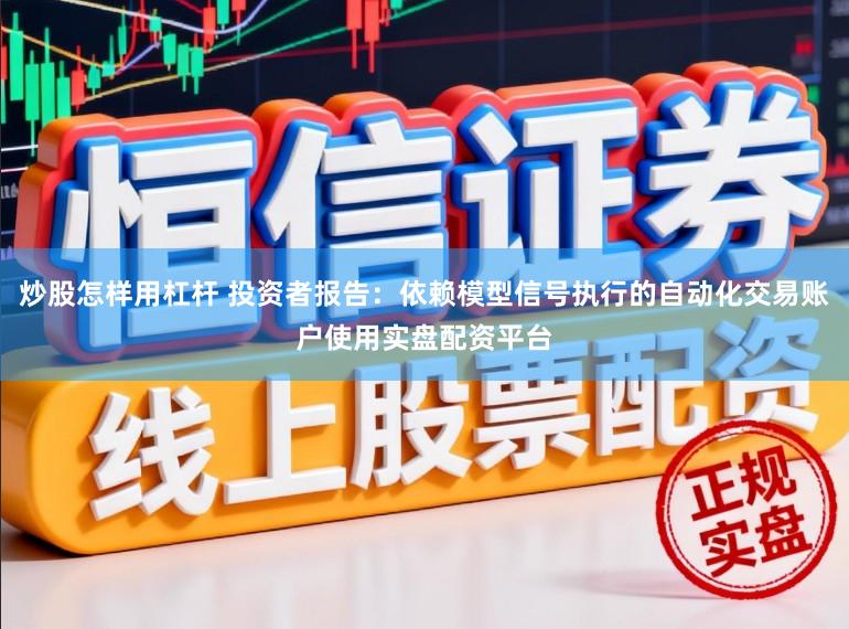 炒股怎样用杠杆 投资者报告：依赖模型信号执行的自动化交易账户使用实盘配资平台