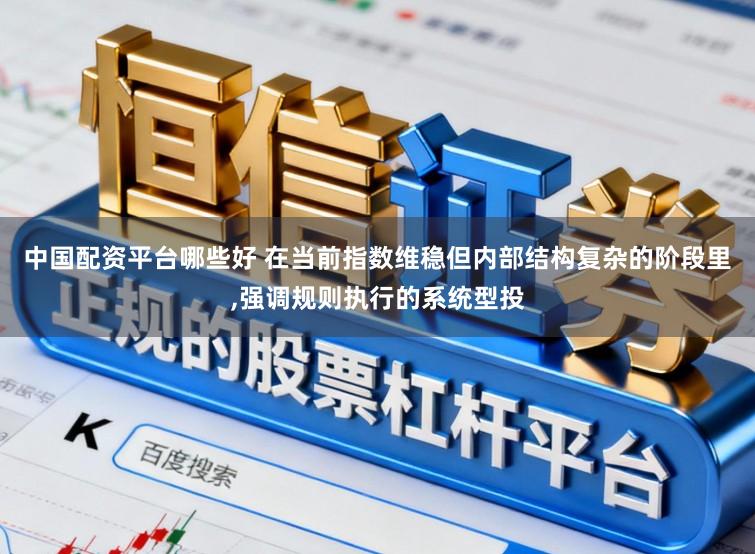 中国配资平台哪些好 在当前指数维稳但内部结构复杂的阶段里，强调规则执行的系统型投