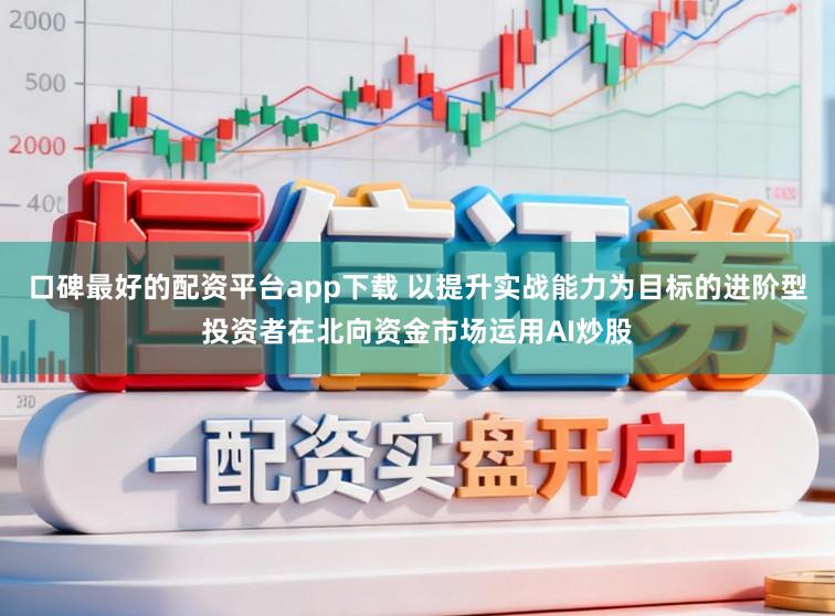 口碑最好的配资平台app下载 以提升实战能力为目标的进阶型投资者在北向资金市场运用AI炒股
