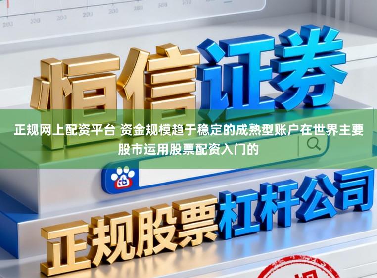 正规网上配资平台 资金规模趋于稳定的成熟型账户在世界主要股市运用股票配资入门的