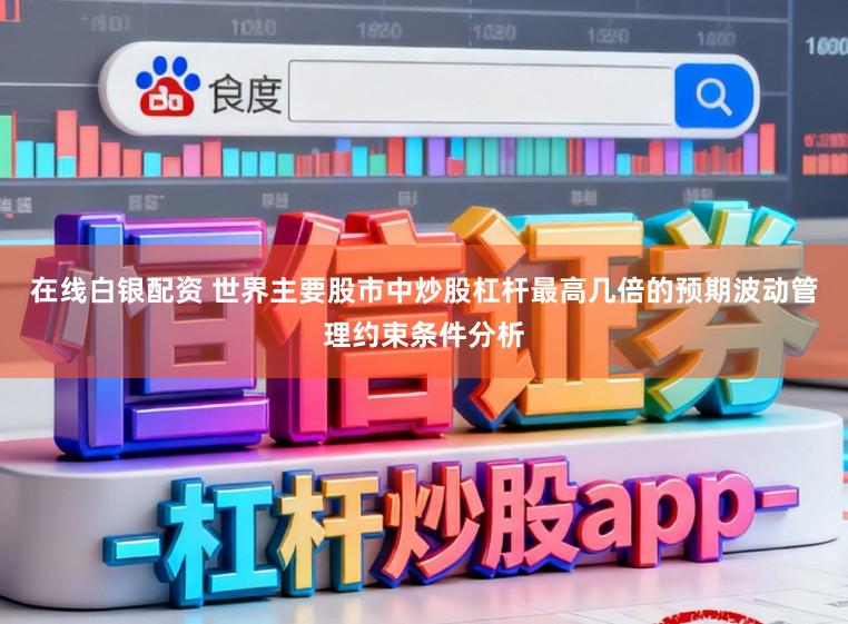 在线白银配资 世界主要股市中炒股杠杆最高几倍的预期波动管理约束条件分析