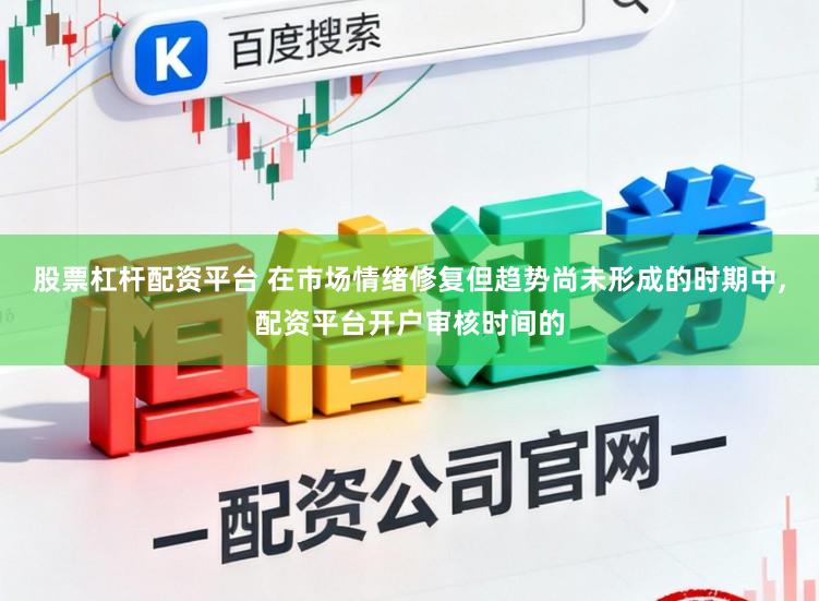 股票杠杆配资平台 在市场情绪修复但趋势尚未形成的时期中，配资平台开户审核时间的