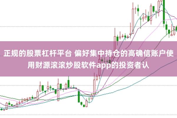 正规的股票杠杆平台 偏好集中持仓的高确信账户使用财源滚滚炒股软件app的投资者认