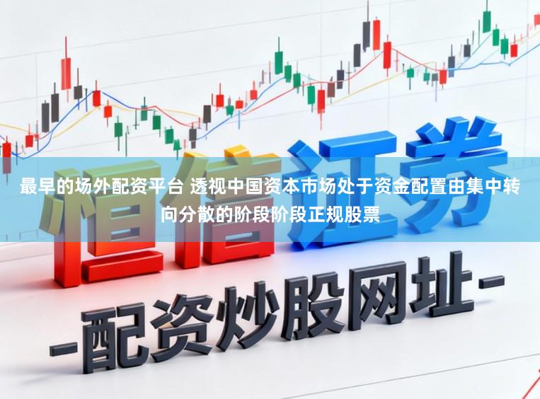 最早的场外配资平台 透视中国资本市场处于资金配置由集中转向分散的阶段阶段正规股票