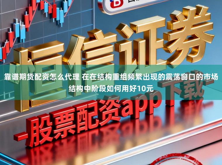 靠谱期货配资怎么代理 在在结构重组频繁出现的震荡窗口的市场结构中阶段如何用好10元