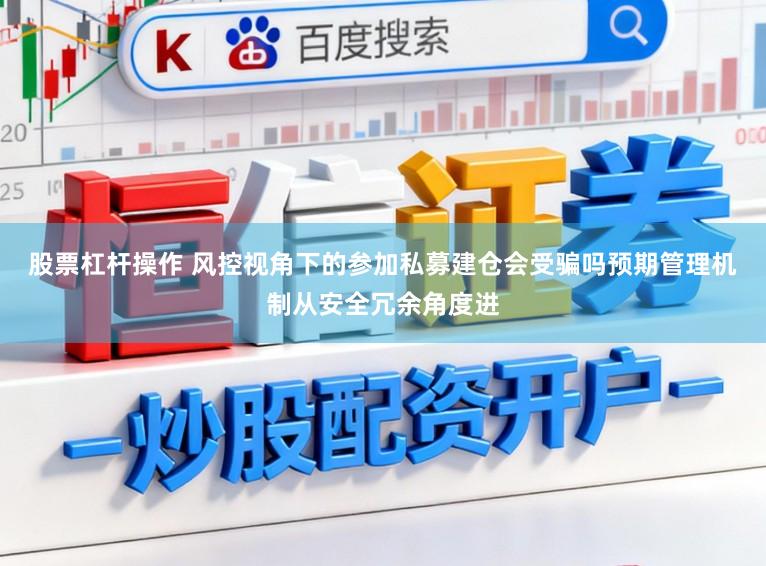 股票杠杆操作 风控视角下的参加私募建仓会受骗吗预期管理机制从安全冗余角度进
