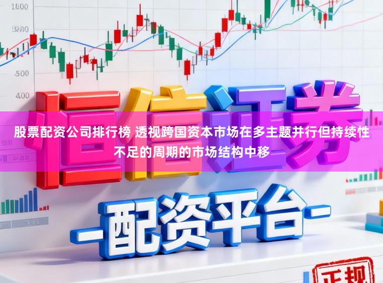 股票配资公司排行榜 透视跨国资本市场在多主题并行但持续性不足的周期的市场结构中移