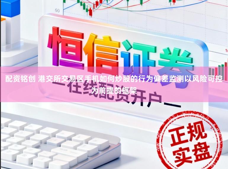 配资铭创 港交所交易区手机如何炒股的行为偏差监测以风险可控为前提的框架
