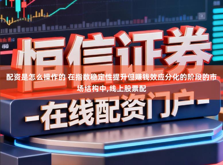 配资是怎么操作的 在指数稳定性提升但赚钱效应分化的阶段的市场结构中,线上股票配