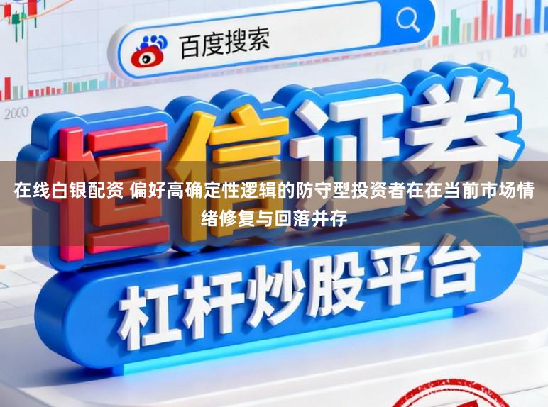 在线白银配资 偏好高确定性逻辑的防守型投资者在在当前市场情绪修复与回落并存