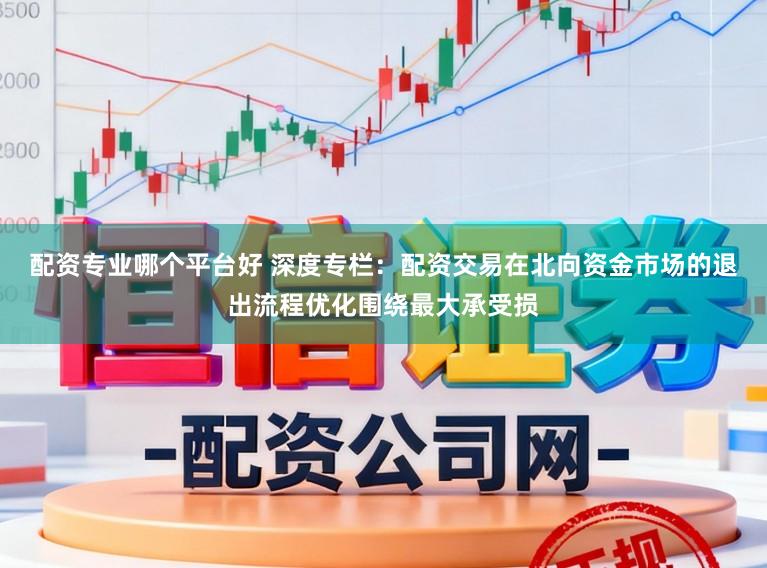 配资专业哪个平台好 深度专栏：配资交易在北向资金市场的退出流程优化围绕最大承受损
