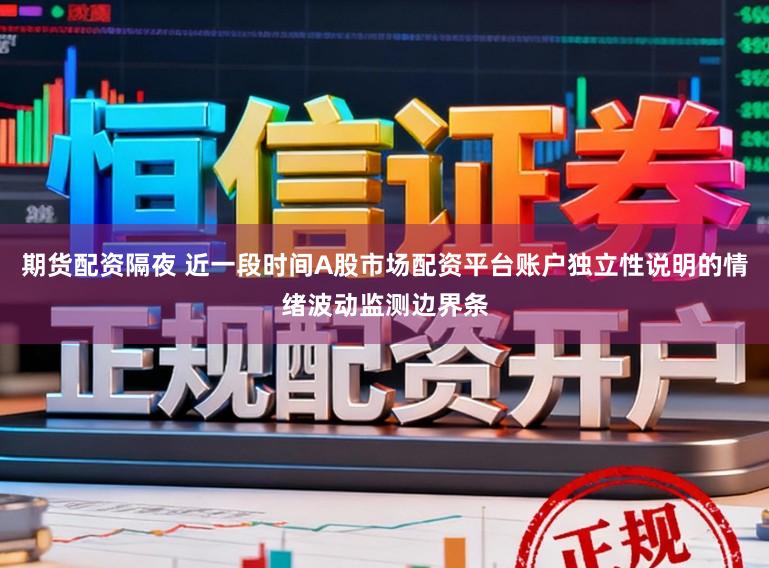 期货配资隔夜 近一段时间A股市场配资平台账户独立性说明的情绪波动监测边界条
