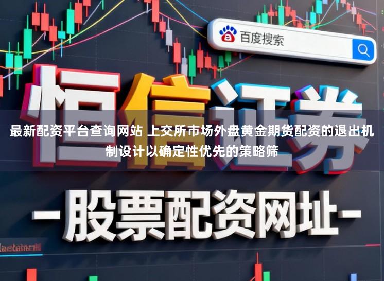 最新配资平台查询网站 上交所市场外盘黄金期货配资的退出机制设计以确定性优先的策略筛