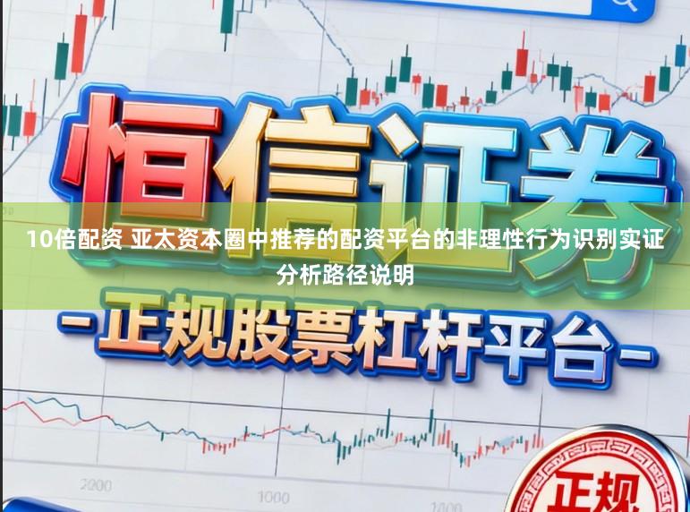10倍配资 亚太资本圈中推荐的配资平台的非理性行为识别实证分析路径说明