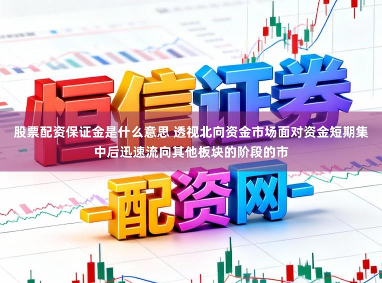 股票配资保证金是什么意思 透视北向资金市场面对资金短期集中后迅速流向其他板块的阶段的市