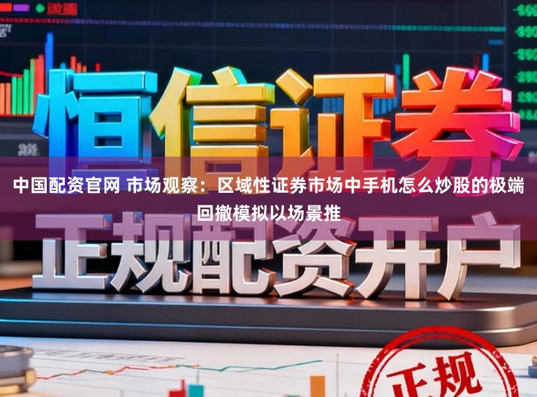 中国配资官网 市场观察：区域性证券市场中手机怎么炒股的极端回撤模拟以场景推