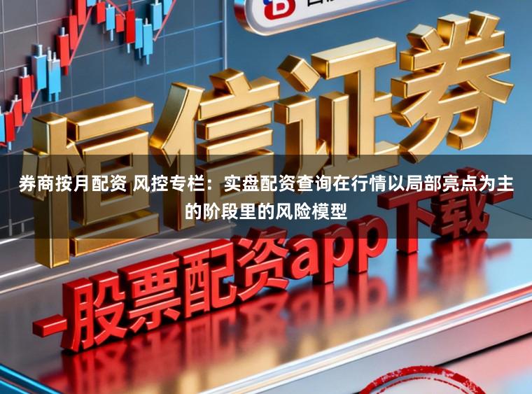 券商按月配资 风控专栏：实盘配资查询在行情以局部亮点为主的阶段里的风险模型