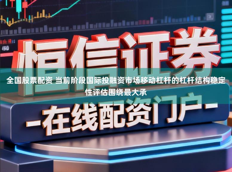 全国股票配资 当前阶段国际投融资市场移动杠杆的杠杆结构稳定性评估围绕最大承