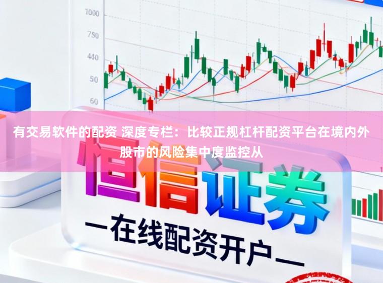 有交易软件的配资 深度专栏：比较正规杠杆配资平台在境内外股市的风险集中度监控从