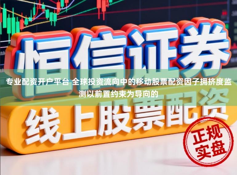 专业配资开户平台 全球投资流向中的移动股票配资因子拥挤度监测以前置约束为导向的