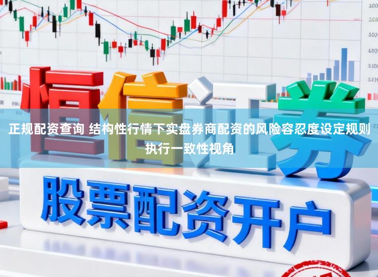 正规配资查询 结构性行情下实盘券商配资的风险容忍度设定规则执行一致性视角