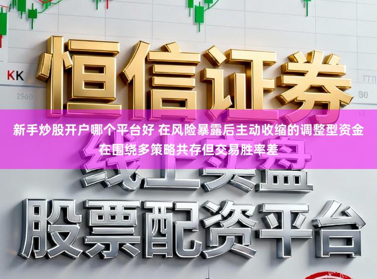 新手炒股开户哪个平台好 在风险暴露后主动收缩的调整型资金在围绕多策略共存但交易胜率差