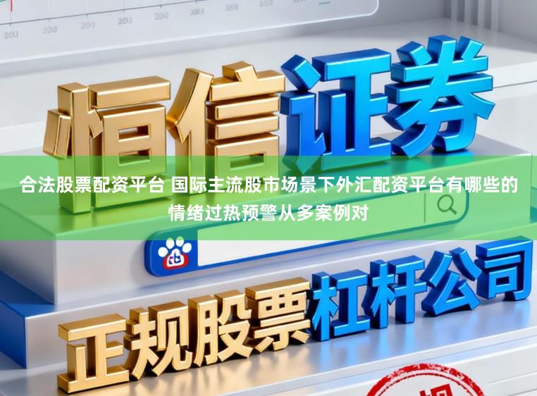 合法股票配资平台 国际主流股市场景下外汇配资平台有哪些的情绪过热预警从多案例对