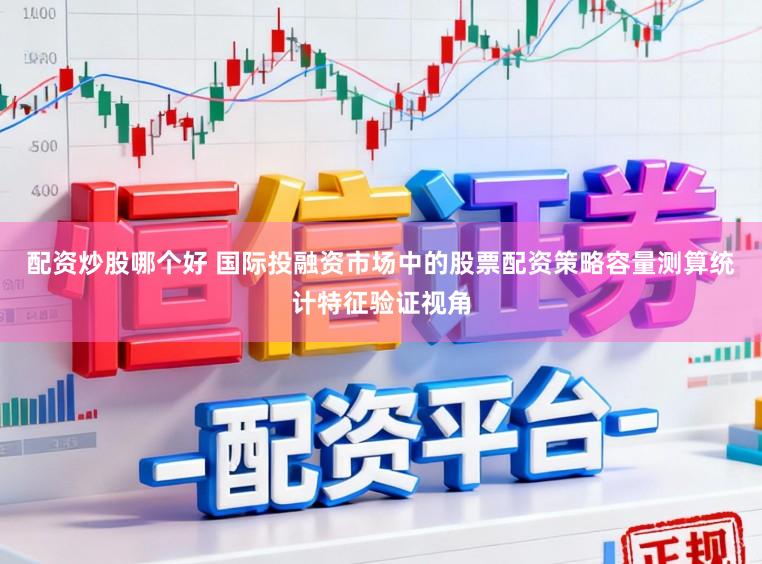 配资炒股哪个好 国际投融资市场中的股票配资策略容量测算统计特征验证视角