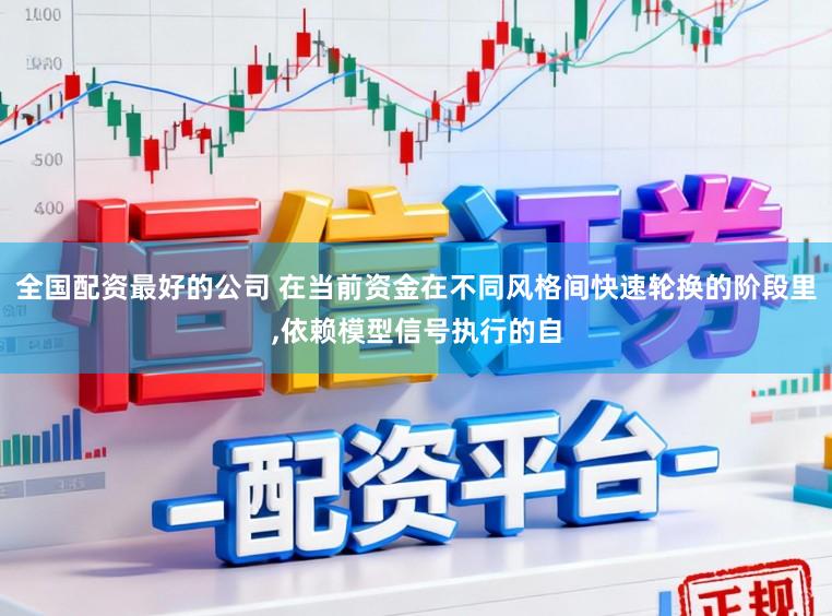全国配资最好的公司 在当前资金在不同风格间快速轮换的阶段里，依赖模型信号执行的自