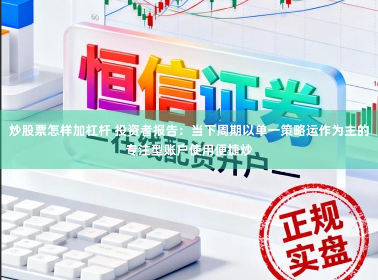 炒股票怎样加杠杆 投资者报告：当下周期以单一策略运作为主的专注型账户使用便捷炒