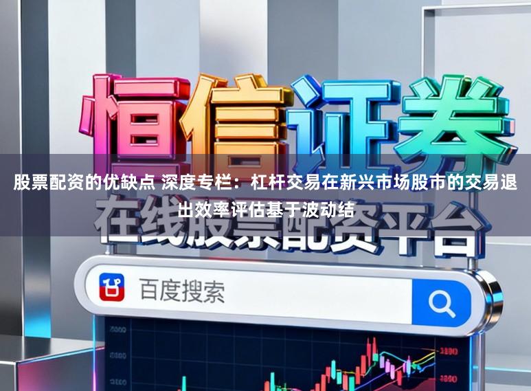 股票配资的优缺点 深度专栏：杠杆交易在新兴市场股市的交易退出效率评估基于波动结
