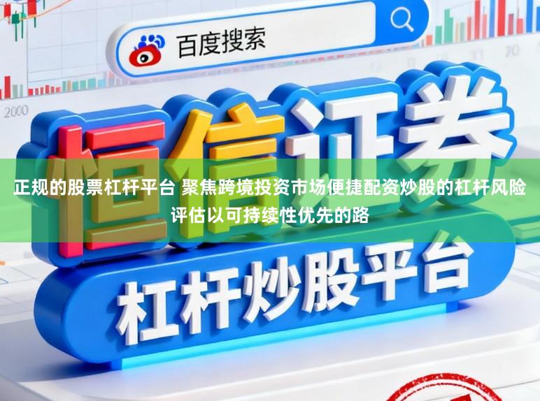 正规的股票杠杆平台 聚焦跨境投资市场便捷配资炒股的杠杆风险评估以可持续性优先的路