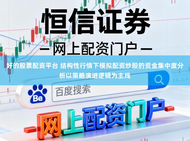 好的股票配资平台 结构性行情下模拟配资炒股的资金集中度分析以策略演进逻辑为主线