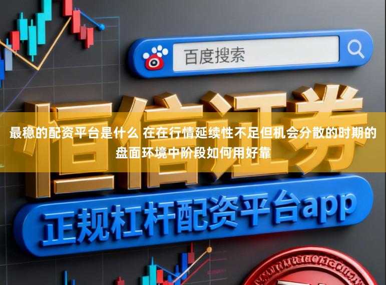 最稳的配资平台是什么 在在行情延续性不足但机会分散的时期的盘面环境中阶段如何用好靠
