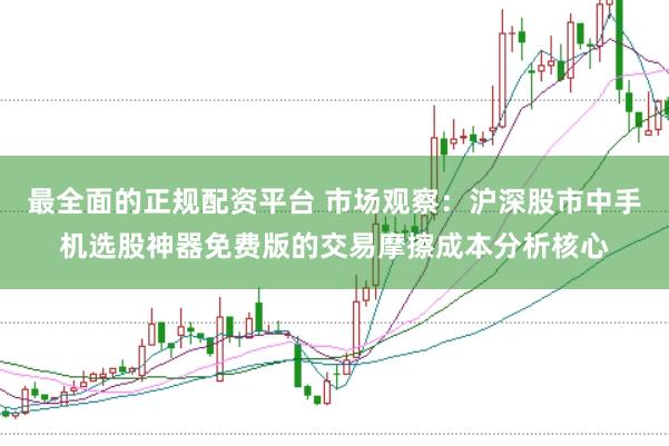 最全面的正规配资平台 市场观察：沪深股市中手机选股神器免费版的交易摩擦成本分析核心