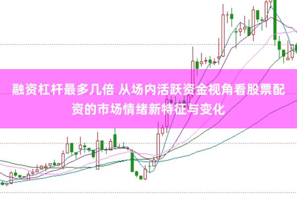 融资杠杆最多几倍 从场内活跃资金视角看股票配资的市场情绪新特征与变化