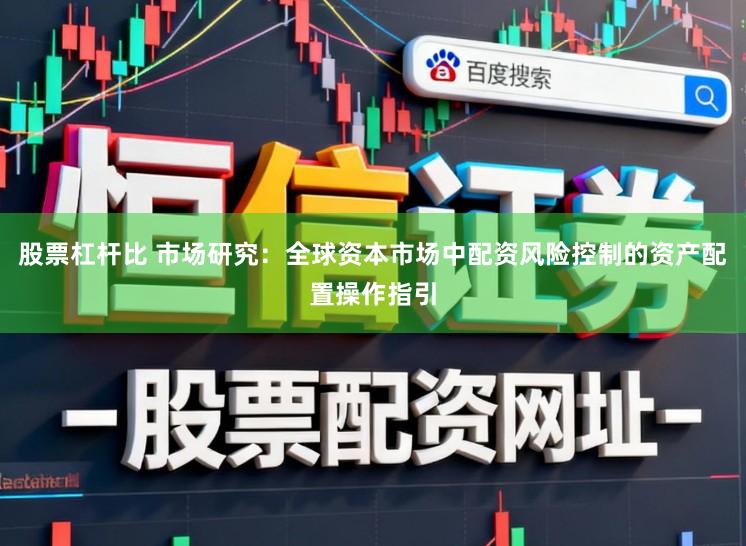股票杠杆比 市场研究：全球资本市场中配资风险控制的资产配置操作指引