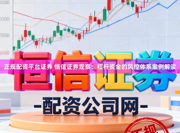 正规配资平台证券 恒信证券观察：杠杆资金的风控体系案例解读