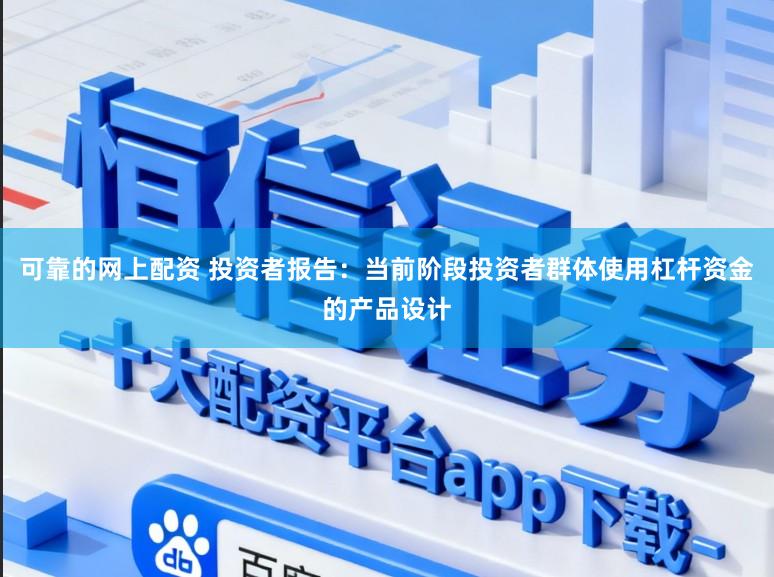 可靠的网上配资 投资者报告：当前阶段投资者群体使用杠杆资金的产品设计