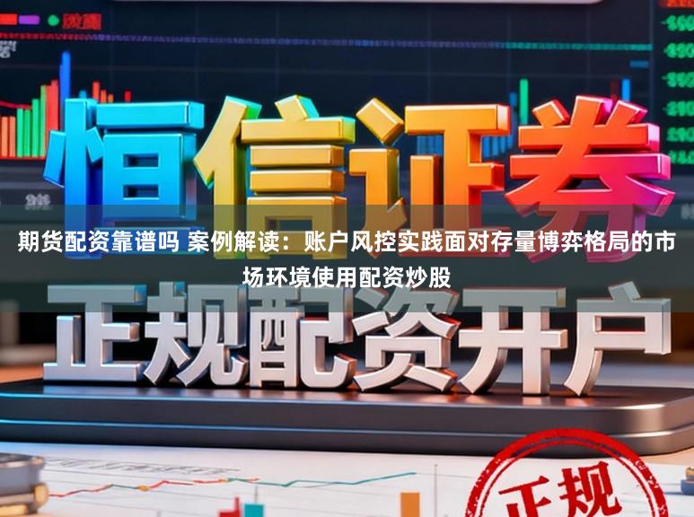 期货配资靠谱吗 案例解读：账户风控实践面对存量博弈格局的市场环境使用配资炒股